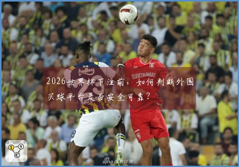 2026世界杯下注前，如何判断外围买球平台是否安全可靠？