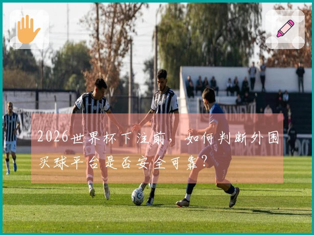 2026世界杯下注前，如何判断外围买球平台是否安全可靠？