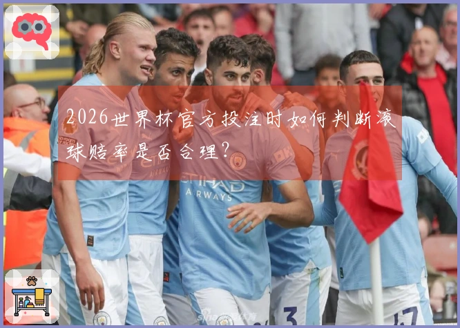 2026世界杯官方投注时如何判断滚球赔率是否合理？